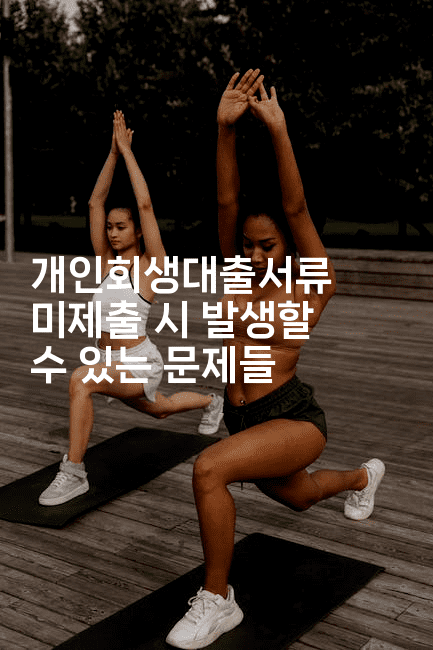 개인회생대출서류 미제출 시 발생할 수 있는 문제들